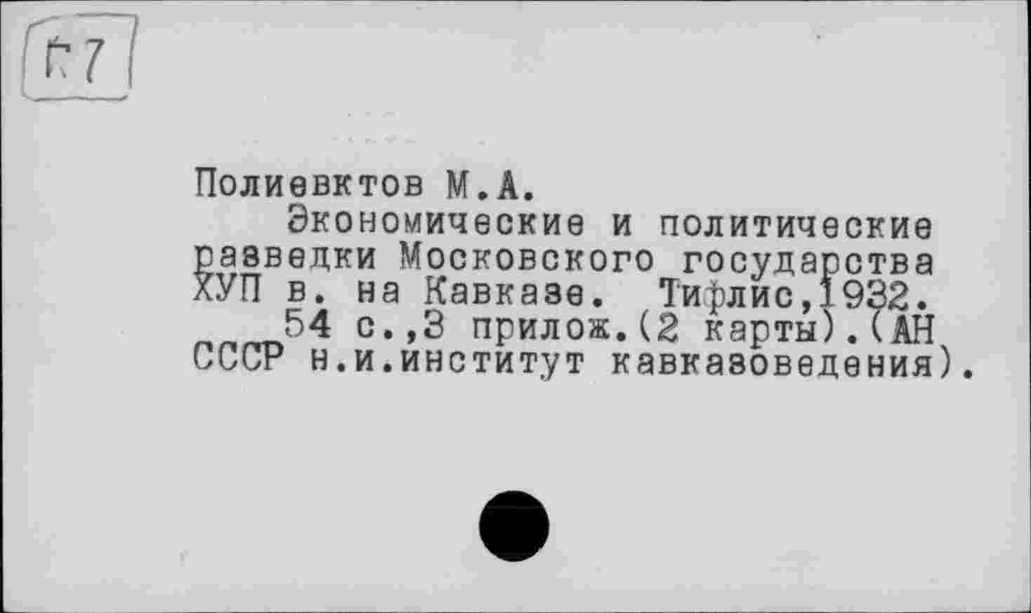 ﻿
Полиевктов М.А.
Экономические и политические разведки Московского государства ХУП в. на Кавказе. Тиллис,*932.
54 с.,3 прилож.(2 карты).(АН СССР н.и.институт кавказоведения)